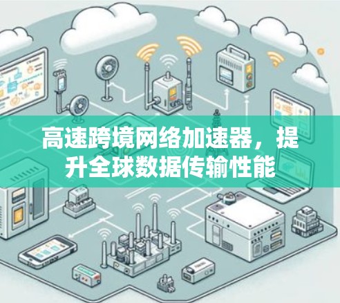 高速跨境网络加速器,提升全球数据传输性能 高速跨境网络加速器,提升全球数据传输性能