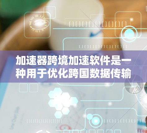 加速器跨境加速软件是一种用于优化跨国数据传输的高效工具,通过多种技术手段提升数据传输速度和效率。以下是对加速器跨境加速软件的详细分析和总结 加速器跨境加速软件是一种用于优化跨国数据传输的高效工具,通过多种技术手段提升数据传输速度和效率。以下是对加速器跨境加速软件的详细分析和总结