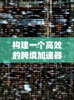 构建一个高效的跨境加速器连接方案需要综合考虑多个因素,确保数据能够快速、高效地在不同地区之间传输和访问。以下是一个结构化的方案,涵盖关键要素和解决方案 构建一个高效的跨境加速器连接方案需要综合考虑多个因素,确保数据能够快速、高效地在不同地区之间传输和访问。以下是一个结构化的方案,涵盖关键要素和解决方案
