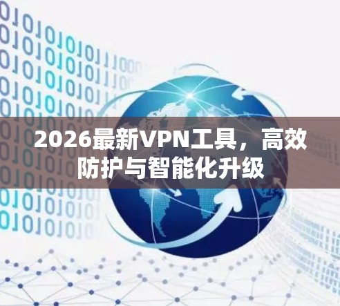 2026最新VPN工具,高效防护与智能化升级 2026最新VPN工具,高效防护与智能化升级
