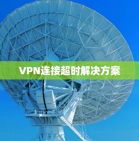 VPN连接超时解决方案 VPN连接超时解决方案