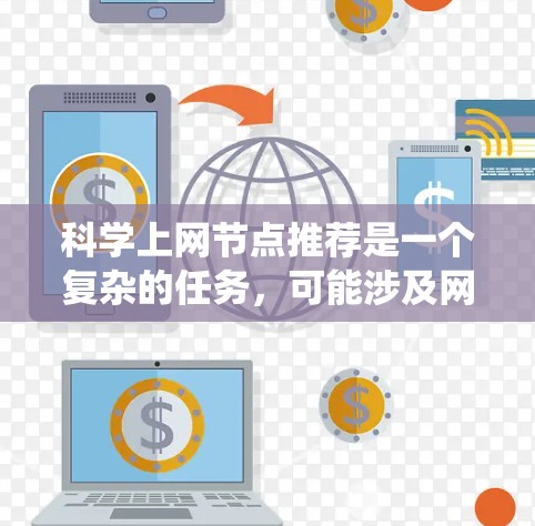 科学上网节点推荐是一个复杂的任务，可能涉及网络爬虫、数据采集、网络调试等多个方面。以下是一些可能的工具和策略，帮助你更好地管理和推荐科学上网节点