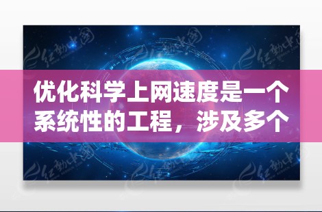 优化科学上网速度是一个系统性的工程，涉及多个方面的调整和优化。以下是分步骤的优化指南，帮助您提升网速