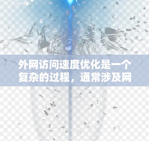 外网访问速度优化是一个复杂的过程，通常涉及网络配置、协议选择、缓存策略以及安全措施等多个方面。以下是一些常见的优化方法和建议