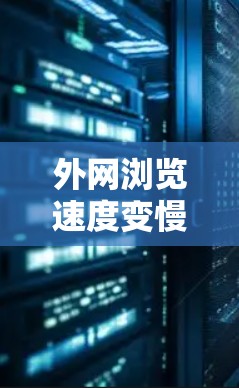 外网浏览速度变慢的问题可以通过以下步骤逐步排查和解决