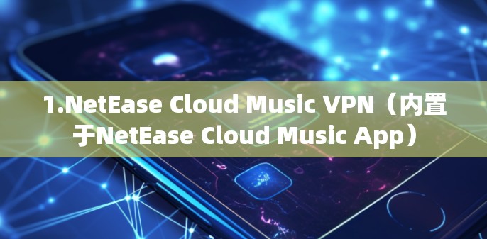 1.NetEase Cloud Music VPN（内置于NetEase Cloud Music App）