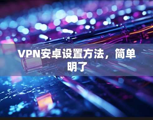 VPN安卓设置方法，简单明了