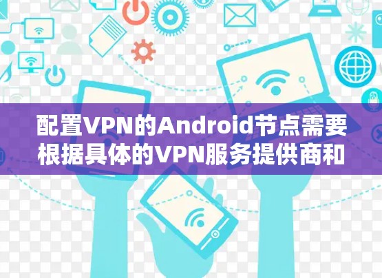 配置VPN的Android节点需要根据具体的VPN服务提供商和你的需求来设置。以下是一个通用的步骤指南，帮助你在Android设备上配置VPN节点