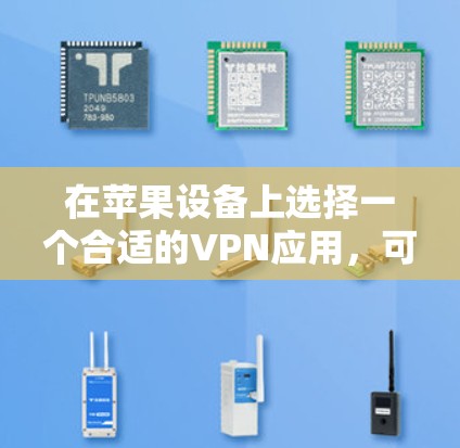 在苹果设备上选择一个合适的VPN应用，可以遵循以下步骤和建议