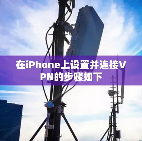 在iPhone上设置并连接VPN的步骤如下