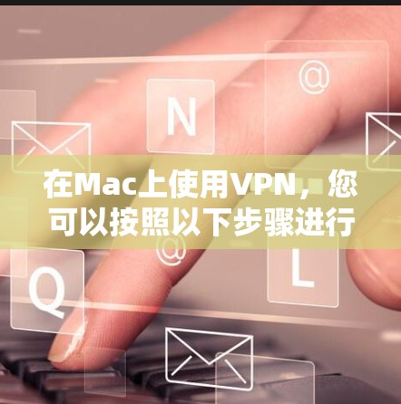 在Mac上使用VPN，您可以按照以下步骤进行配置