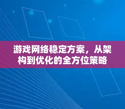 游戏网络稳定方案，从架构到优化的全方位策略