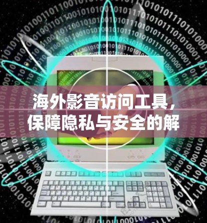 海外影音访问工具，保障隐私与安全的解决方案