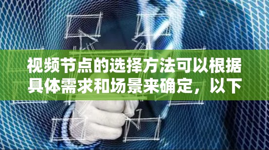 视频节点的选择方法可以根据具体需求和场景来确定，以下是一些常见的视频节点选择方法和策略