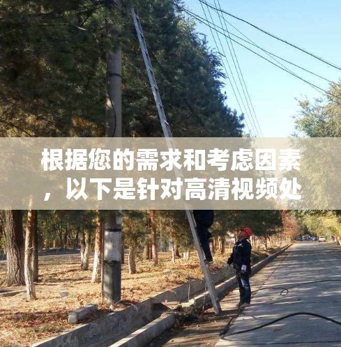 根据您的需求和考虑因素，以下是针对高清视频处理的推荐工具和步骤