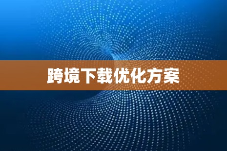 跨境下载优化方案