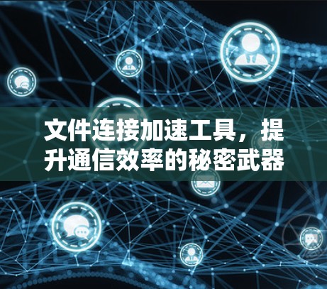文件连接加速工具,提升通信效率的秘密武器 文件连接加速工具,提升通信效率的秘密武器