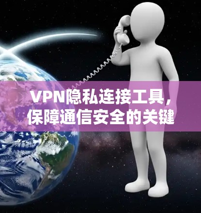 VPN隐私连接工具,保障通信安全的关键 VPN隐私连接工具,保障通信安全的关键