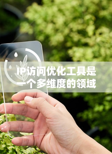 IP访问优化工具是一个多维度的领域,涉及缓存、内容分发、负载均衡、数据库优化、数据压缩等多个方面。以下是对这些工具的总结和建议 IP访问优化工具是一个多维度的领域,涉及缓存、内容分发、负载均衡、数据库优化、数据压缩等多个方面。以下是对这些工具的总结和建议