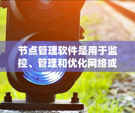 节点管理软件是用于监控、管理和优化网络或分布式系统中的节点(设备、服务器或服务)的工具。这些软件通过实时监控、事件处理、性能分析和配置管理,帮助用户更高效地维护和优化网络环境 节点管理软件是用于监控、管理和优化网络或分布式系统中的节点(设备、服务器或服务)的工具。这些软件通过实时监控、事件处理、性能分析和配置管理,帮助用户更高效地维护和优化网络环境