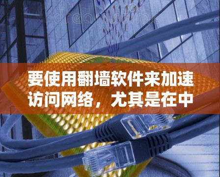 要使用翻墙软件来加速访问网络，尤其是在中国大陆，用户常常会遇到一些访问限制。以下是一些常见的翻墙软件及其下载资源，供您参考