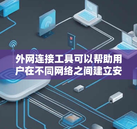外网连接工具可以帮助用户在不同网络之间建立安全、稳定的连接,常见的工具和方法包括 外网连接工具可以帮助用户在不同网络之间建立安全、稳定的连接,常见的工具和方法包括
