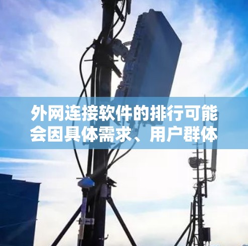 外网连接软件的排行可能会因具体需求、用户群体以及功能需求的不同而有所差异。以下是一些常见的外网连接软件及其特点,供你参考 外网连接软件的排行可能会因具体需求、用户群体以及功能需求的不同而有所差异。以下是一些常见的外网连接软件及其特点,供你参考