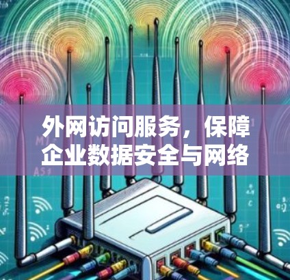 外网访问服务,保障企业数据安全与网络稳定 外网访问服务,保障企业数据安全与网络稳定
