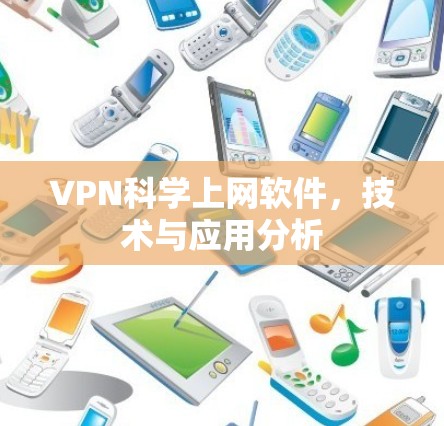 VPN科学上网软件,技术与应用分析 VPN科学上网软件,技术与应用分析