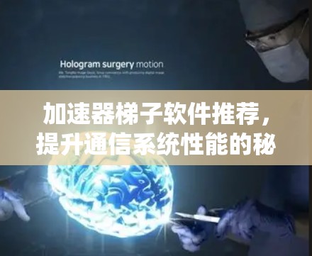 加速器梯子软件推荐，提升通信系统性能的秘密武器