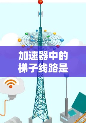 加速器中的梯子线路是加速器设计中的一个关键组成部分，其主要作用是通过磁场的方向变化来改变粒子的运动方向，从而实现粒子的加速和导向。以下是对梯子线路的详细解释