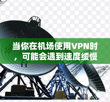 当你在机场使用VPN时，可能会遇到速度缓慢的问题。以下是一些方法可以帮助你加速VPN连接
