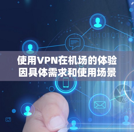 使用VPN在机场的体验因具体需求和使用场景而异，以下是一些可能的体验和考虑因素