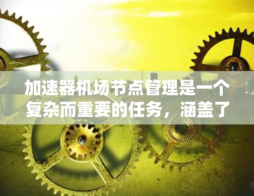 加速器机场节点管理是一个复杂而重要的任务，涵盖了从部署到维护的多个方面。以下是对加速器机场节点管理的系统化总结