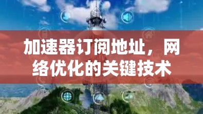 加速器订阅地址，网络优化的关键技术