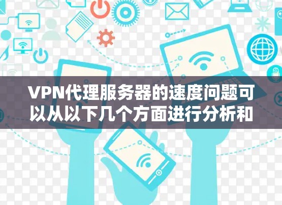 VPN代理服务器的速度问题可以从以下几个方面进行分析和解决