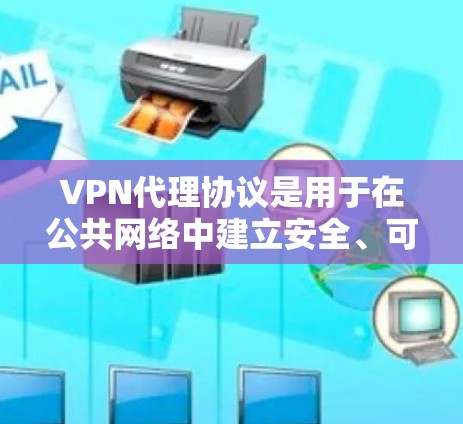 VPN代理协议是用于在公共网络中建立安全、可靠的连接的重要工具。以下是对几种主要VPN协议的详细分析 VPN代理协议是用于在公共网络中建立安全、可靠的连接的重要工具。以下是对几种主要VPN协议的详细分析