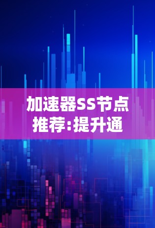 加速器SS节点推荐:提升通信网络性能的关键