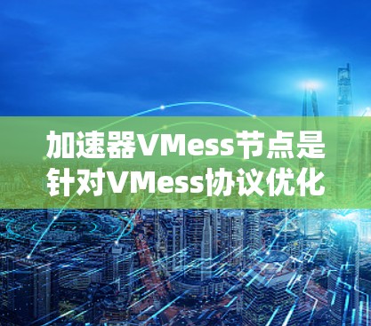 加速器VMess节点是针对VMess协议优化的配置或插件,旨在提升VPN的连接速度和稳定性。以下是详细的解释和使用步骤 加速器VMess节点是针对VMess协议优化的配置或插件,旨在提升VPN的连接速度和稳定性。以下是详细的解释和使用步骤