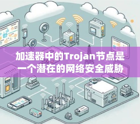 加速器中的Trojan节点是一个潜在的网络安全威胁,涉及在加速器内部植入用于恶意活动的节点。以下是对这一问题的详细分析和总结 加速器中的Trojan节点是一个潜在的网络安全威胁,涉及在加速器内部植入用于恶意活动的节点。以下是对这一问题的详细分析和总结
