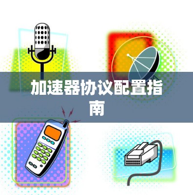 加速器协议配置指南 加速器协议配置指南