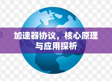 加速器协议,核心原理与应用探析 加速器协议,核心原理与应用探析