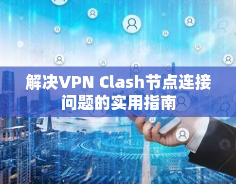 解决VPN Clash节点连接问题的实用指南