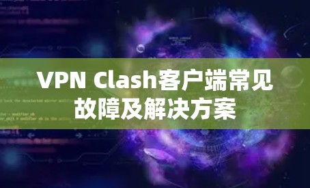 VPN Clash客户端常见故障及解决方案