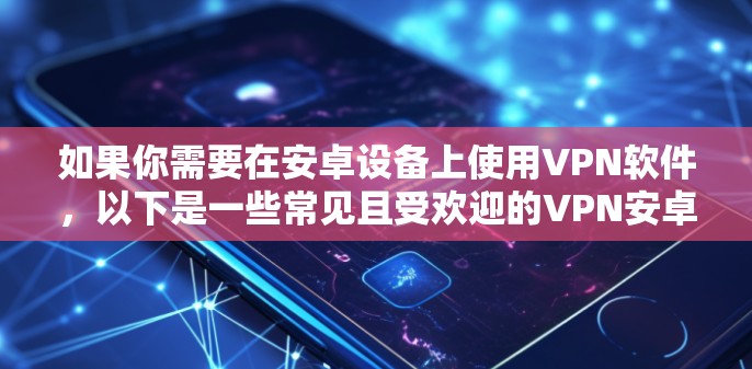 如果你需要在安卓设备上使用VPN软件，以下是一些常见且受欢迎的VPN安卓应用推荐