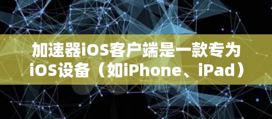 加速器iOS客户端是一款专为iOS设备(如iPhone、iPad)设计的网络加速工具,旨在帮助用户提高网络连接速度和稳定性。以下是安装和使用加速器iOS客户端的基本步骤 加速器iOS客户端是一款专为iOS设备(如iPhone、iPad)设计的网络加速工具,旨在帮助用户提高网络连接速度和稳定性。以下是安装和使用加速器iOS客户端的基本步骤