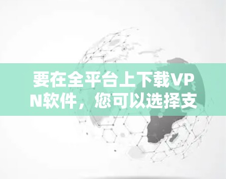 要在全平台上下载VPN软件,您可以选择支持多平台的VPN服务提供商。以下是一些常见的VPN服务提供商以及他们的下载链接 要在全平台上下载VPN软件,您可以选择支持多平台的VPN服务提供商。以下是一些常见的VPN服务提供商以及他们的下载链接