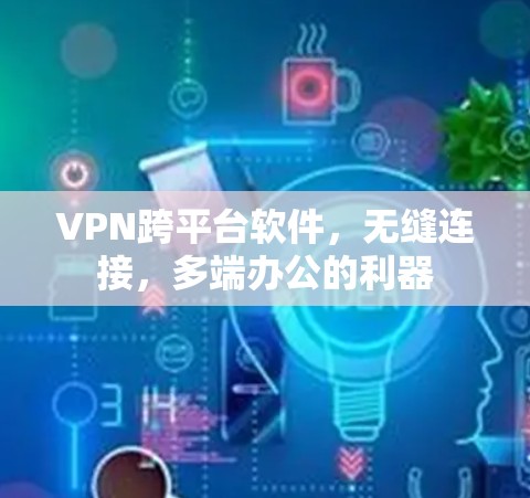 VPN跨平台软件,无缝连接,多端办公的利器 VPN跨平台软件,无缝连接,多端办公的利器