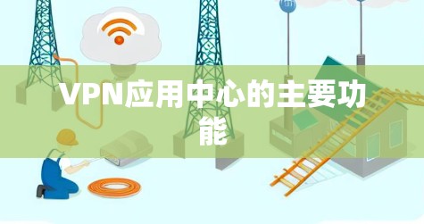 VPN应用中心的主要功能 VPN应用中心的主要功能
