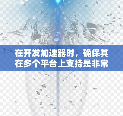 在开发加速器时,确保其在多个平台上支持是非常重要的。以下是一些关于加速器多平台支持的注意事项和建议 在开发加速器时,确保其在多个平台上支持是非常重要的。以下是一些关于加速器多平台支持的注意事项和建议
